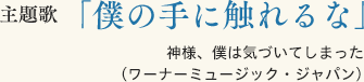 主題歌「僕の手に触れるな」