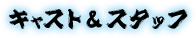 キャスト＆スタッフ